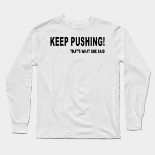 keep pushing! that's what she said Long Sleeve T-Shirt